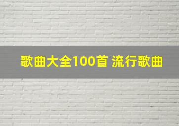 歌曲大全100首 流行歌曲